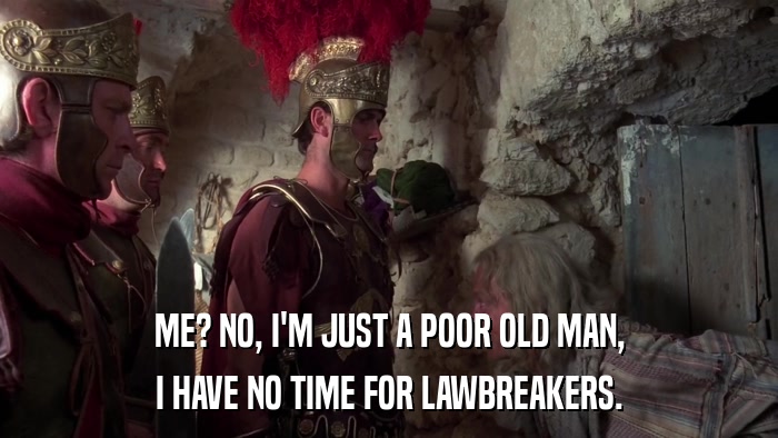 ME? NO, I'M JUST A POOR OLD MAN, I HAVE NO TIME FOR LAWBREAKERS. 