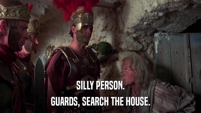 SILLY PERSON. GUARDS, SEARCH THE HOUSE. 