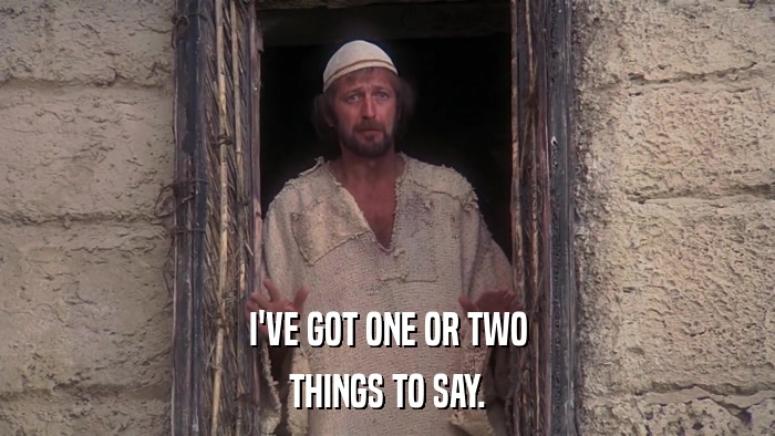 I'VE GOT ONE OR TWO THINGS TO SAY. 