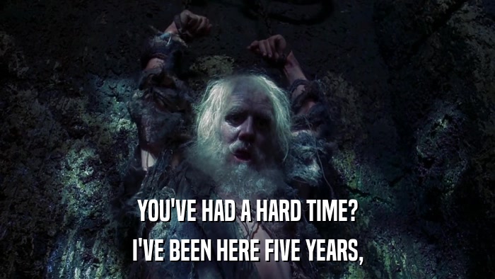 YOU'VE HAD A HARD TIME? I'VE BEEN HERE FIVE YEARS, 
