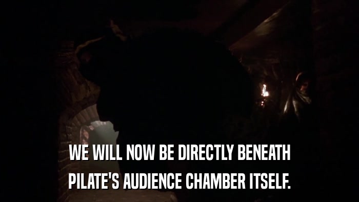 WE WILL NOW BE DIRECTLY BENEATH PILATE'S AUDIENCE CHAMBER ITSELF. 