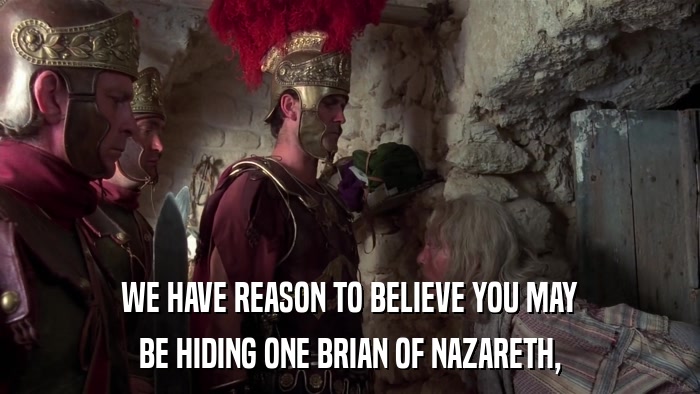 WE HAVE REASON TO BELIEVE YOU MAY BE HIDING ONE BRIAN OF NAZARETH, 