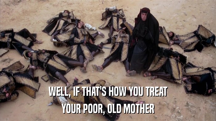 WELL, IF THAT'S HOW YOU TREAT YOUR POOR, OLD MOTHER 