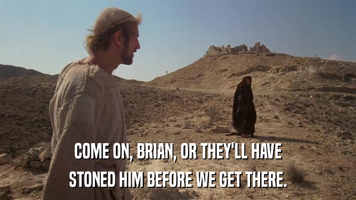 COME ON, BRIAN, OR THEY'LL HAVE STONED HIM BEFORE WE GET THERE. 