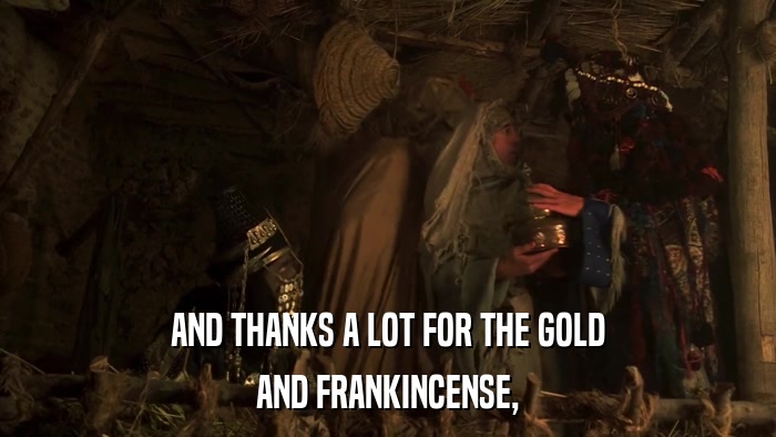 AND THANKS A LOT FOR THE GOLD AND FRANKINCENSE, 