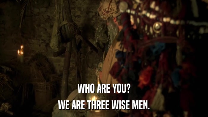 WHO ARE YOU? WE ARE THREE WISE MEN. 