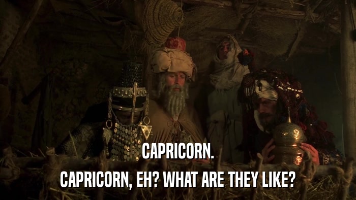 CAPRICORN. CAPRICORN, EH? WHAT ARE THEY LIKE? 