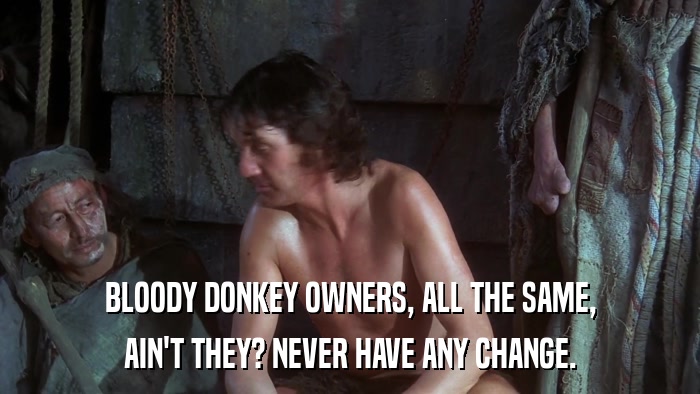 BLOODY DONKEY OWNERS, ALL THE SAME, AIN'T THEY? NEVER HAVE ANY CHANGE. 