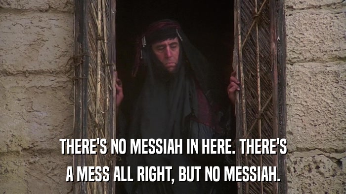 THERE'S NO MESSIAH IN HERE. THERE'S A MESS ALL RIGHT, BUT NO MESSIAH. 