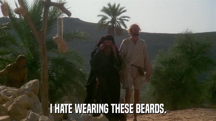 I HATE WEARING THESE BEARDS.  