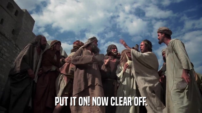 PUT IT ON! NOW CLEAR OFF.  