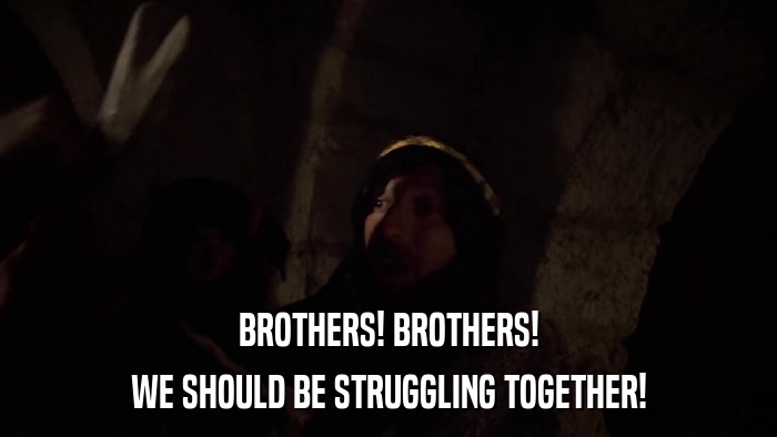 BROTHERS! BROTHERS! WE SHOULD BE STRUGGLING TOGETHER! 