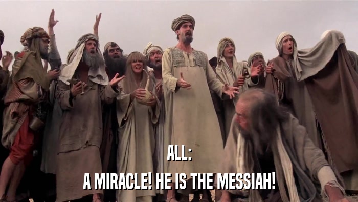 ALL: A MIRACLE! HE IS THE MESSIAH! 