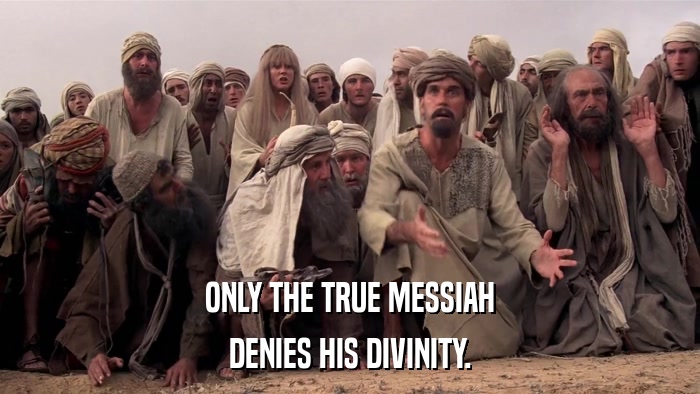 ONLY THE TRUE MESSIAH DENIES HIS DIVINITY. 