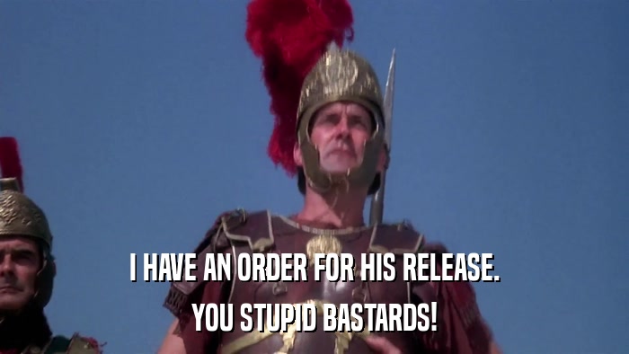 I HAVE AN ORDER FOR HIS RELEASE. YOU STUPID BASTARDS! 