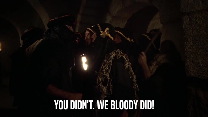 YOU DIDN'T. WE BLOODY DID!  