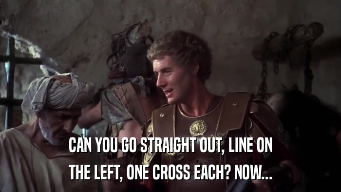 CAN YOU GO STRAIGHT OUT, LINE ON THE LEFT, ONE CROSS EACH? NOW... 