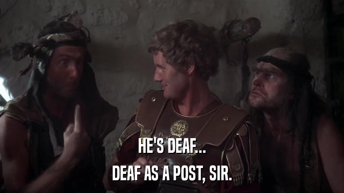 HE'S DEAF... DEAF AS A POST, SIR. 
