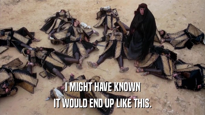 I MIGHT HAVE KNOWN IT WOULD END UP LIKE THIS. 