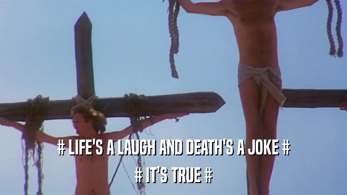 # LIFE'S A LAUGH AND DEATH'S A JOKE # # IT'S TRUE # 