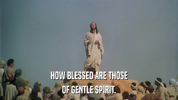 HOW BLESSED ARE THOSE OF GENTLE SPIRIT. 