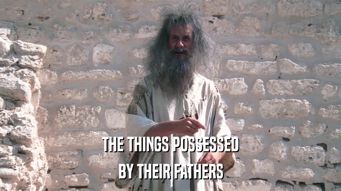 THE THINGS POSSESSED BY THEIR FATHERS 