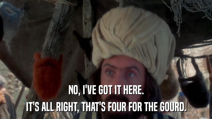 NO, I'VE GOT IT HERE. IT'S ALL RIGHT, THAT'S FOUR FOR THE GOURD. 