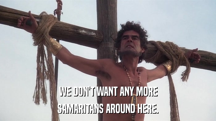 WE DON'T WANT ANY MORE SAMARITANS AROUND HERE. 