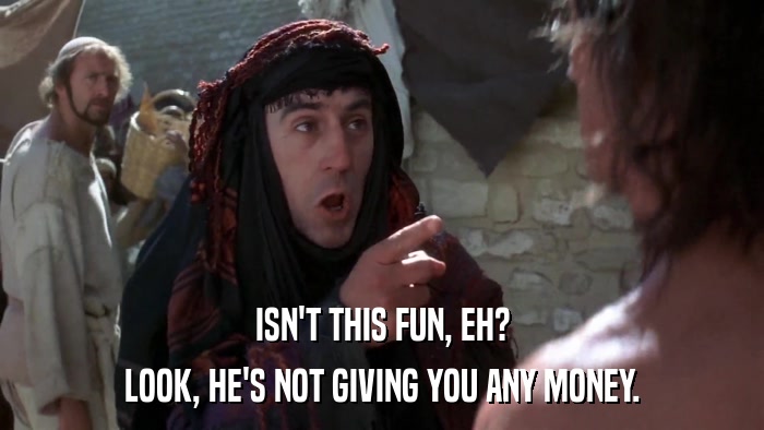ISN'T THIS FUN, EH? LOOK, HE'S NOT GIVING YOU ANY MONEY. 