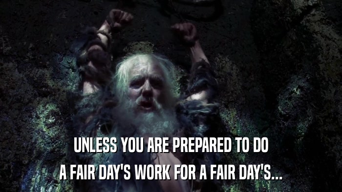 UNLESS YOU ARE PREPARED TO DO A FAIR DAY'S WORK FOR A FAIR DAY'S... 