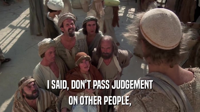 I SAID, DON'T PASS JUDGEMENT ON OTHER PEOPLE, 