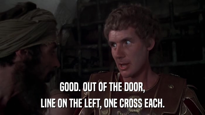 GOOD. OUT OF THE DOOR, LINE ON THE LEFT, ONE CROSS EACH. 