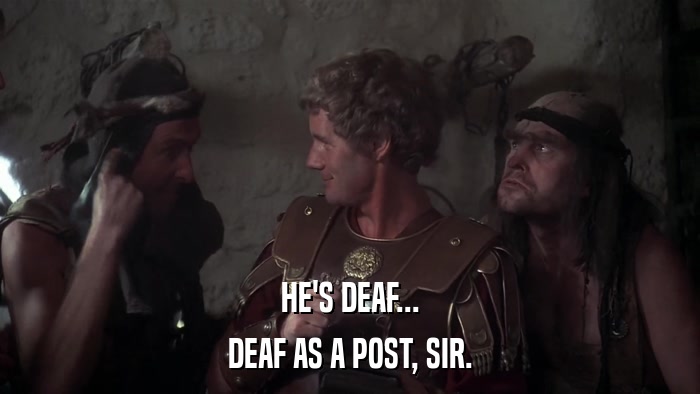 HE'S DEAF... DEAF AS A POST, SIR. 