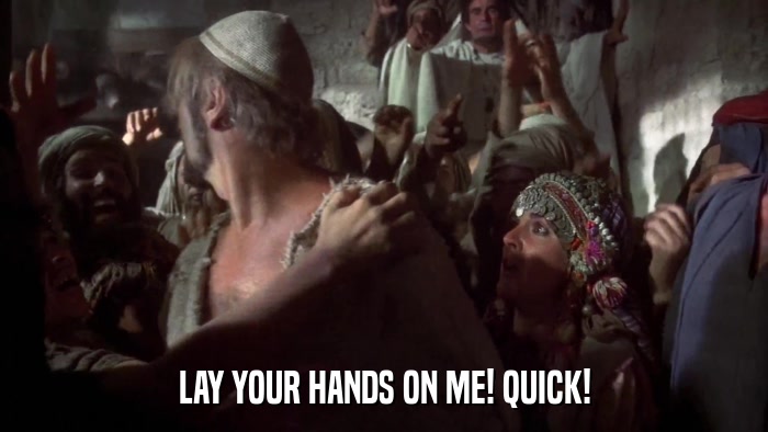 LAY YOUR HANDS ON ME! QUICK!  