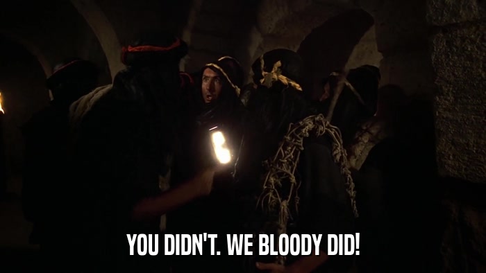 YOU DIDN'T. WE BLOODY DID!  
