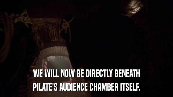 WE WILL NOW BE DIRECTLY BENEATH PILATE'S AUDIENCE CHAMBER ITSELF. 