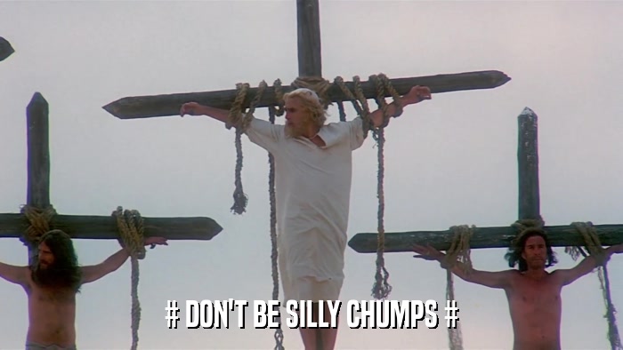 # DON'T BE SILLY CHUMPS #  
