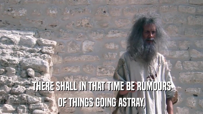 THERE SHALL IN THAT TIME BE RUMOURS OF THINGS GOING ASTRAY, 