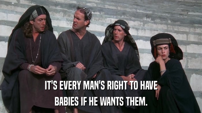 IT'S EVERY MAN'S RIGHT TO HAVE BABIES IF HE WANTS THEM. 