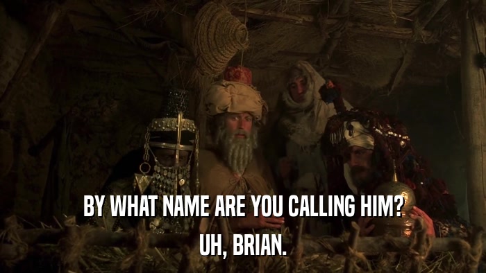 BY WHAT NAME ARE YOU CALLING HIM? UH, BRIAN. 