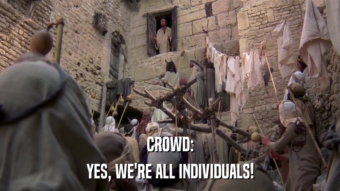 CROWD: YES, WE'RE ALL INDIVIDUALS! 