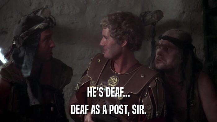 HE'S DEAF... DEAF AS A POST, SIR. 