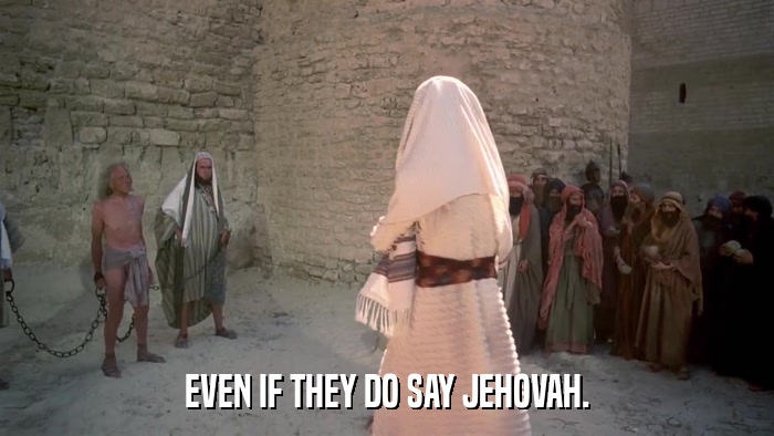 EVEN IF THEY DO SAY JEHOVAH.  