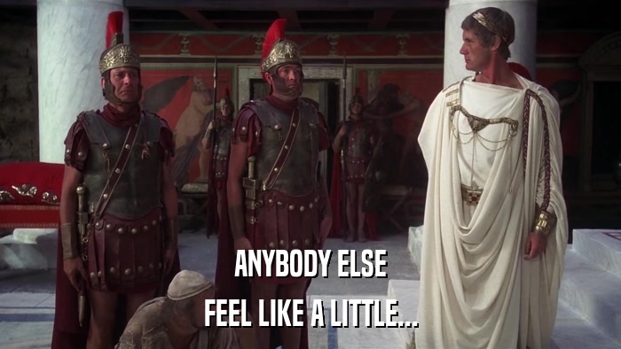 ANYBODY ELSE FEEL LIKE A LITTLE... 