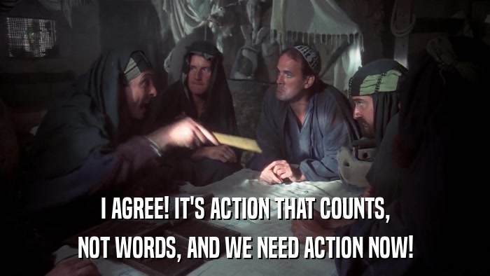 I AGREE! IT'S ACTION THAT COUNTS, NOT WORDS, AND WE NEED ACTION NOW! 