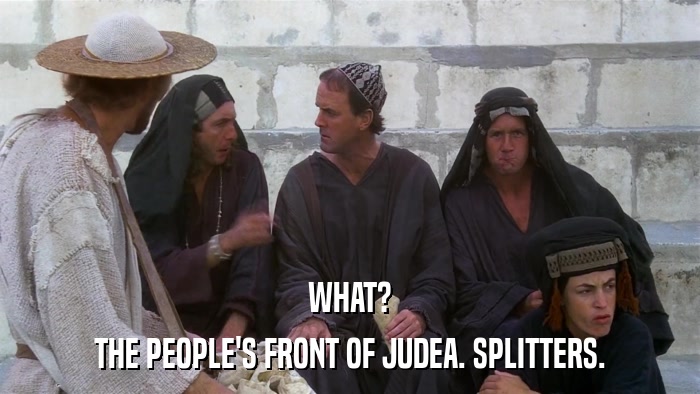 WHAT? THE PEOPLE'S FRONT OF JUDEA. SPLITTERS. 