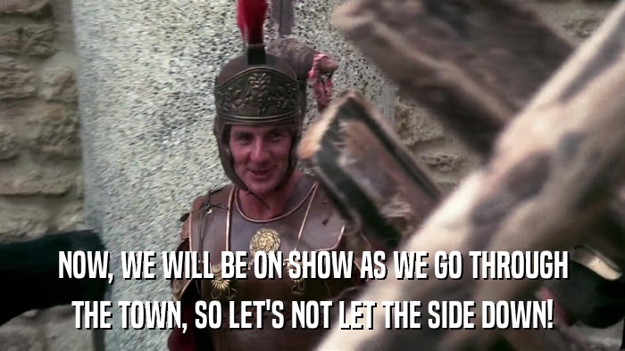 NOW, WE WILL BE ON SHOW AS WE GO THROUGH THE TOWN, SO LET'S NOT LET THE SIDE DOWN! 