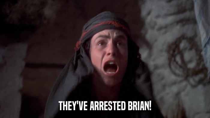 THEY'VE ARRESTED BRIAN!  