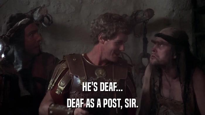 HE'S DEAF... DEAF AS A POST, SIR. 