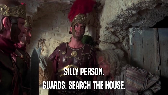 SILLY PERSON. GUARDS, SEARCH THE HOUSE. 